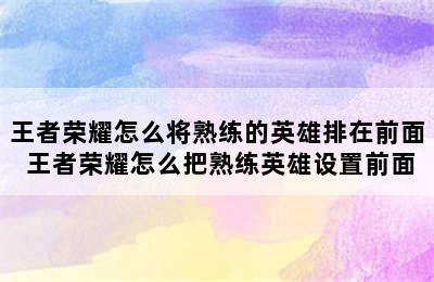 王者荣耀怎么将熟练的英雄排在前面 王者荣耀怎么把熟练英雄设置前面